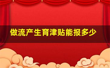 做流产生育津贴能报多少