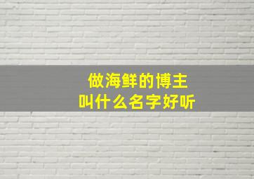 做海鲜的博主叫什么名字好听