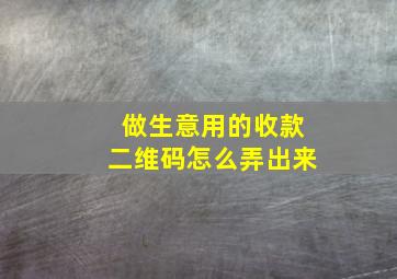 做生意用的收款二维码怎么弄出来