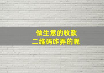 做生意的收款二维码咋弄的呢