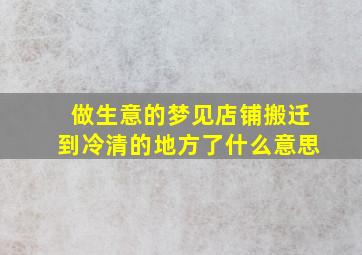 做生意的梦见店铺搬迁到冷清的地方了什么意思