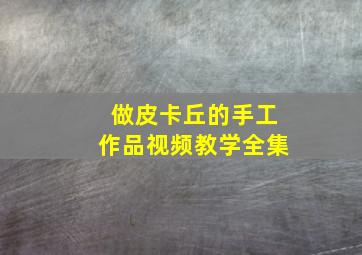 做皮卡丘的手工作品视频教学全集