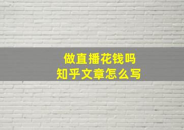 做直播花钱吗知乎文章怎么写