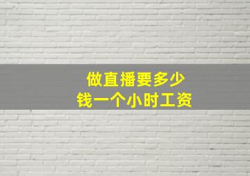 做直播要多少钱一个小时工资