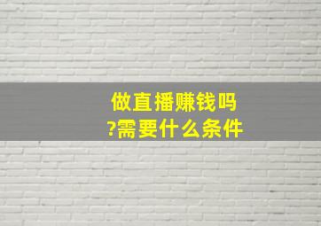 做直播赚钱吗?需要什么条件