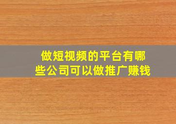 做短视频的平台有哪些公司可以做推广赚钱