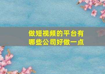 做短视频的平台有哪些公司好做一点