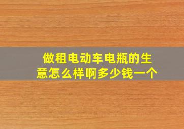 做租电动车电瓶的生意怎么样啊多少钱一个