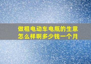 做租电动车电瓶的生意怎么样啊多少钱一个月