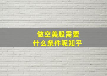 做空美股需要什么条件呢知乎