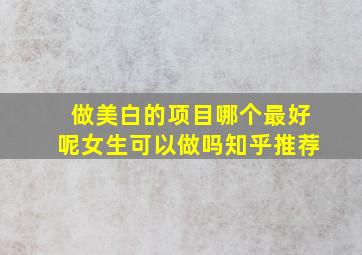 做美白的项目哪个最好呢女生可以做吗知乎推荐