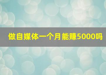 做自媒体一个月能赚5000吗