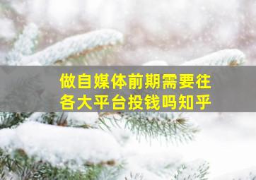 做自媒体前期需要往各大平台投钱吗知乎