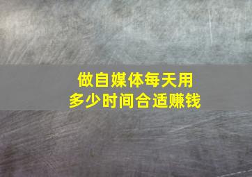 做自媒体每天用多少时间合适赚钱