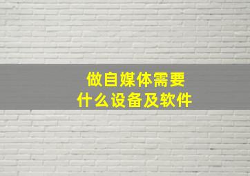 做自媒体需要什么设备及软件