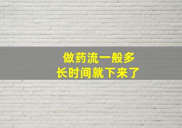 做药流一般多长时间就下来了