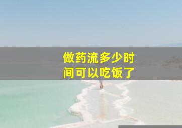 做药流多少时间可以吃饭了