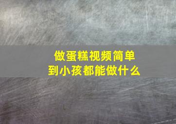 做蛋糕视频简单到小孩都能做什么