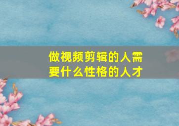 做视频剪辑的人需要什么性格的人才