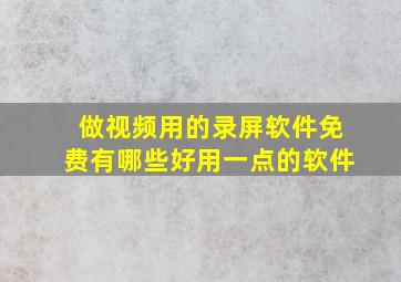 做视频用的录屏软件免费有哪些好用一点的软件