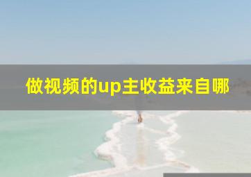 做视频的up主收益来自哪