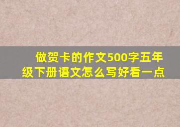 做贺卡的作文500字五年级下册语文怎么写好看一点