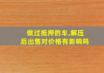 做过抵押的车,解压后出售对价格有影响吗