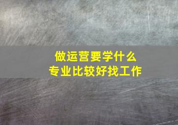 做运营要学什么专业比较好找工作