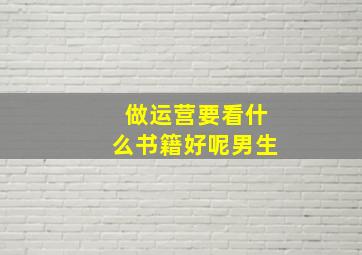 做运营要看什么书籍好呢男生