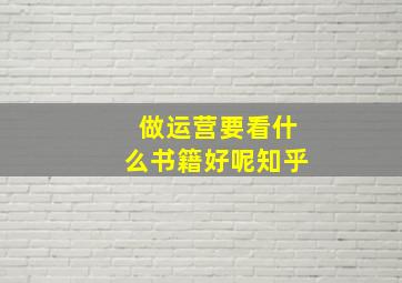 做运营要看什么书籍好呢知乎