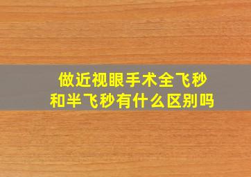 做近视眼手术全飞秒和半飞秒有什么区别吗