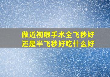 做近视眼手术全飞秒好还是半飞秒好吃什么好