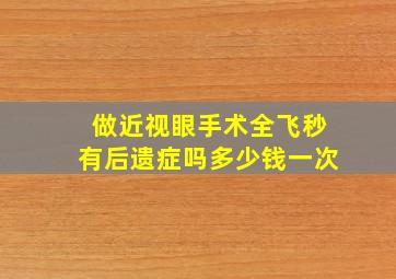 做近视眼手术全飞秒有后遗症吗多少钱一次