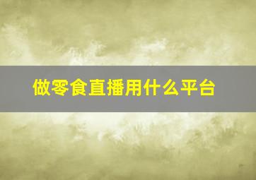 做零食直播用什么平台