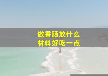 做香肠放什么材料好吃一点