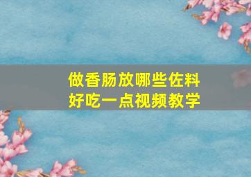 做香肠放哪些佐料好吃一点视频教学