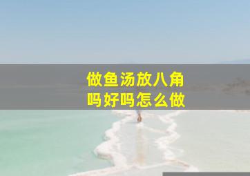 做鱼汤放八角吗好吗怎么做