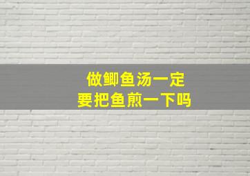 做鲫鱼汤一定要把鱼煎一下吗