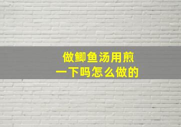 做鲫鱼汤用煎一下吗怎么做的