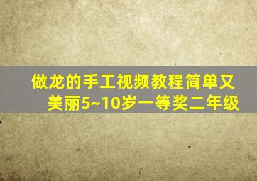 做龙的手工视频教程简单又美丽5~10岁一等奖二年级