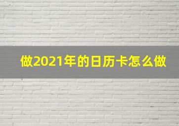 做2021年的日历卡怎么做