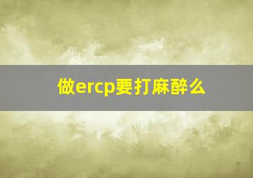 做ercp要打麻醉么