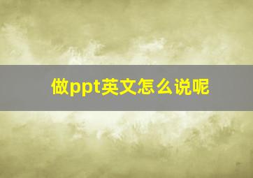 做ppt英文怎么说呢