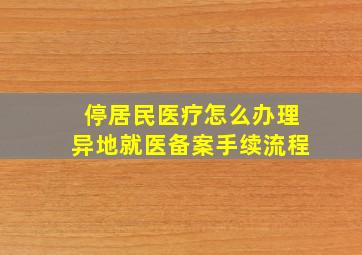 停居民医疗怎么办理异地就医备案手续流程