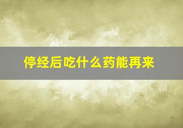 停经后吃什么药能再来