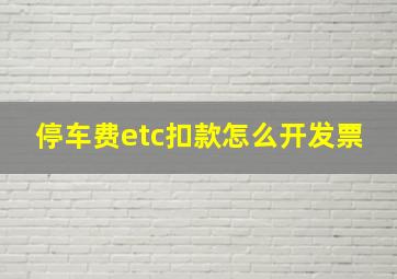 停车费etc扣款怎么开发票