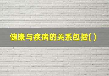 健康与疾病的关系包括( )