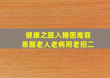 健康之路入睡困难容易醒老人老病用老招二