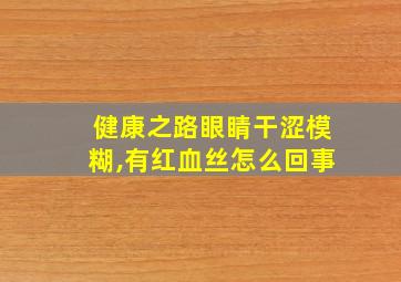 健康之路眼睛干涩模糊,有红血丝怎么回事