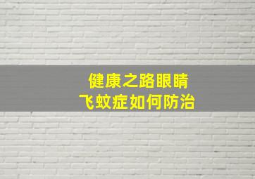 健康之路眼睛飞蚊症如何防治